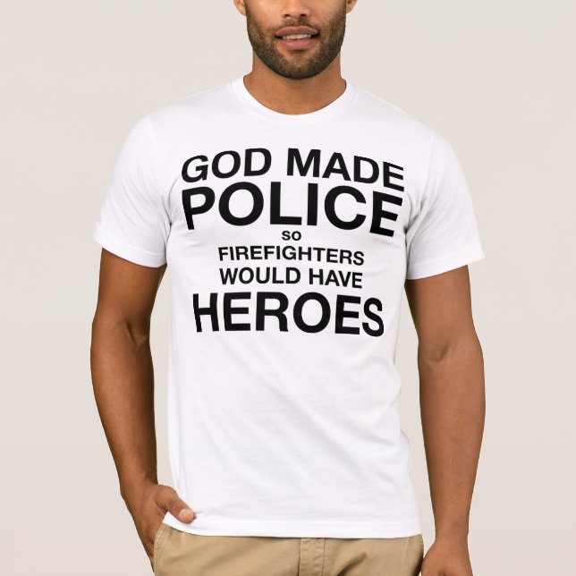 God Made Police so Firemen Would Have Heroes T-Shirt (Front)
