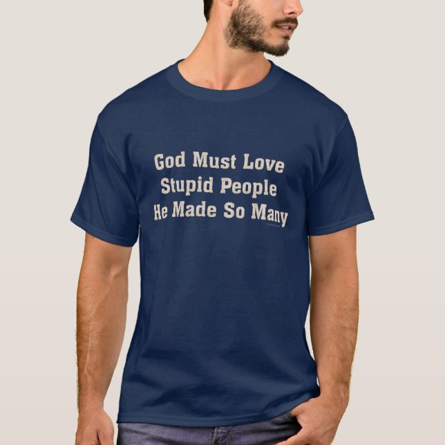 God Must Love Stupid People T-Shirt (Front)