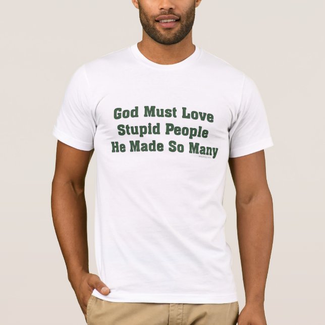 God Must Love Stupid People T-Shirt (Front)