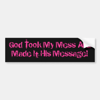 God Took My Mess And Made It His Message! Bumper Sticker