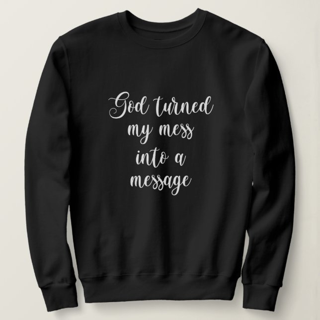 God Turned My Mess Into A Message Sweatshirt (Design Front)