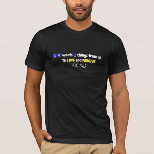 God wants 2 things from us. Love & Forgive T-Shirt (Front)