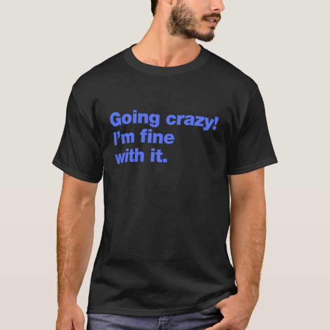 Going crazy! I’m fine with it T-Shirt (Front)