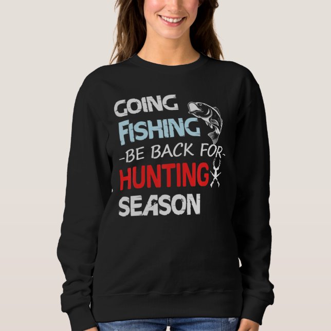 Going Fishing Be Back For Hunting Season Sweatshirt (Front)