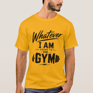 Gold Classic Whatever I'm going to the Gym T-shirt