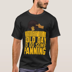 Gold Day To Do Some Panning Gold Prospector T-Shirt