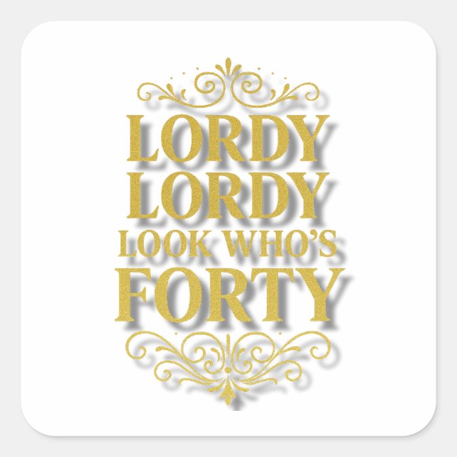 Gold Lordy Lordy Look Who’s 40 Birthday Square Sticker (Front)