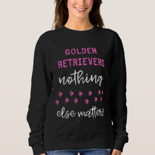 Golden Retrievers Nothing Else Matters Sweatshirt