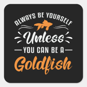 Goldfish Unless You Can Be A Goldfish Funny Fish Square Sticker