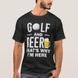 Golf and Beer That's why I'm here Funny Golf lover T-Shirt<br><div class="desc">Golf and Beer That's why I'm here Funny Golf lover Golfer design for golf player,  mum,  mummy,  dad,  daddy,  best friend,  sister,  brother,  uncle,  aunt,  husband,  wife,  grandfather,  grandmother,  gift idea for Christmas,  fathers day,  or birthday for every golf love.</div>