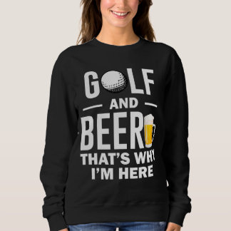 Golf and Beer that's Why I'm Here Sweatshirt