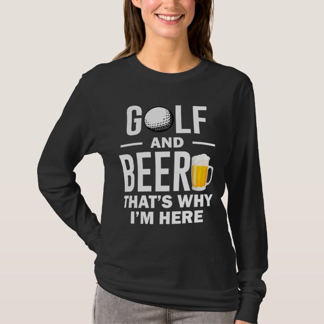 Golf and Beer that's Why I'm Here T-Shirt (Front)