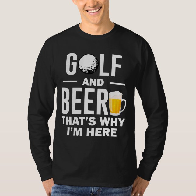 Golf and Beer that's Why I'm Here T-Shirt (Front)