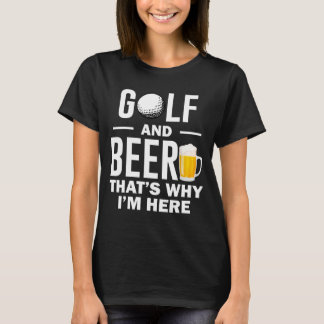 Golf and Beer that's Why I'm Here T-Shirt