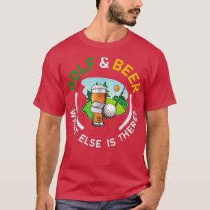 Golf And Beer What Else Is There Love Golf  T-Shirt