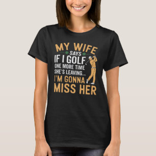 Golf And Marriage Funny My Wife Says She’s Leaving T-Shirt