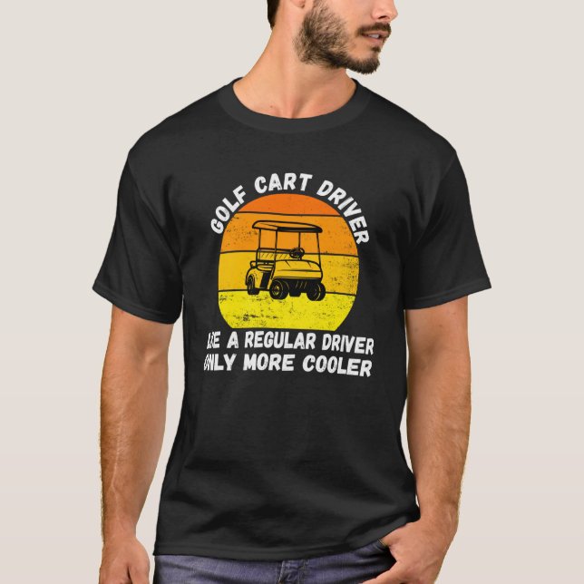 Golf Cart Driver Like a Regular Driver Only More C T-Shirt (Front)
