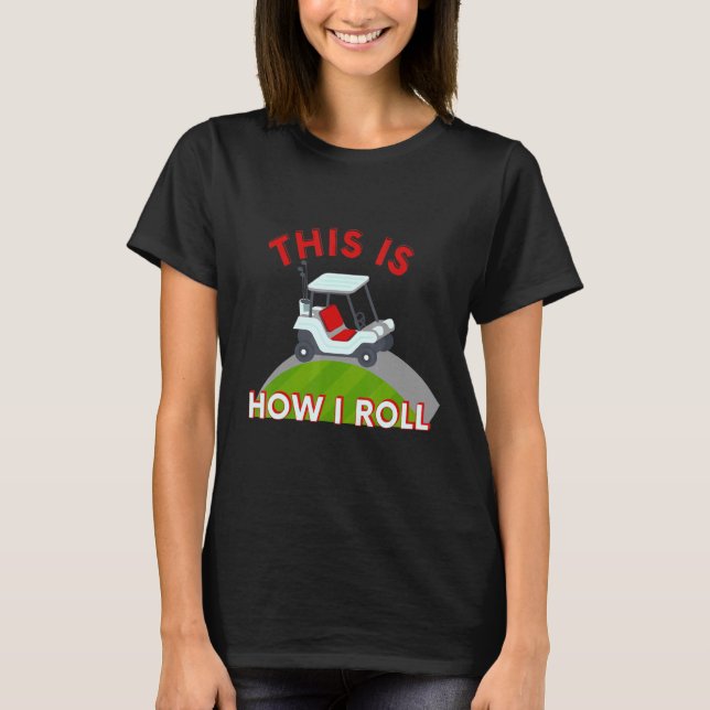 Golf Cart This Is How I Roll T-Shirt (Front)