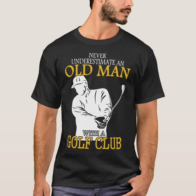 Golf Club Old Man Never Underestimate An T-Shirt (Front)
