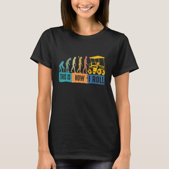   Golf Evolution This Is How I Roll Golf Cart T-Shirt (Front)