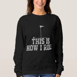 Golf Golfer Funny This Is How I Roll Gift Sweatshirt