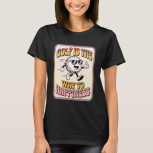 Golf is The Way to Happiness Funny Sarcastic Sayin T-Shirt