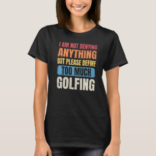Golf Men I'm Not Denying Anything Define Too Much  T-Shirt