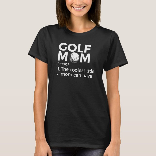 Golf Mom Definition The Coolest Title A Mom Can Ha T-Shirt (Front)