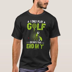 Golf Only Play On Days End In Y T-Shirt