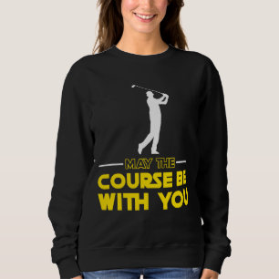 Golf player Saying May The Course Be With You Golf Sweatshirt