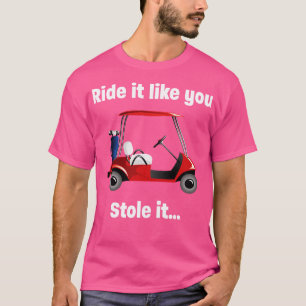 Golf   Ride It Like You Stole It  T-Shirt