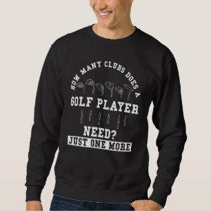 Golf Saying How Many Clubs Does A Golf Player Ne Sweatshirt
