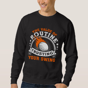 Golf - The Value Of Routine Trusting Your Swing Sweatshirt