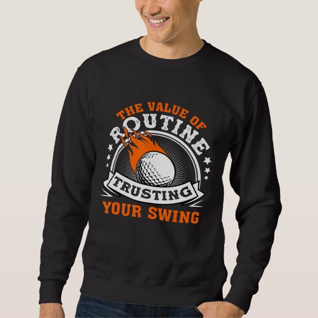Golf - The Value Of Routine Trusting Your Swing Sweatshirt (Front)
