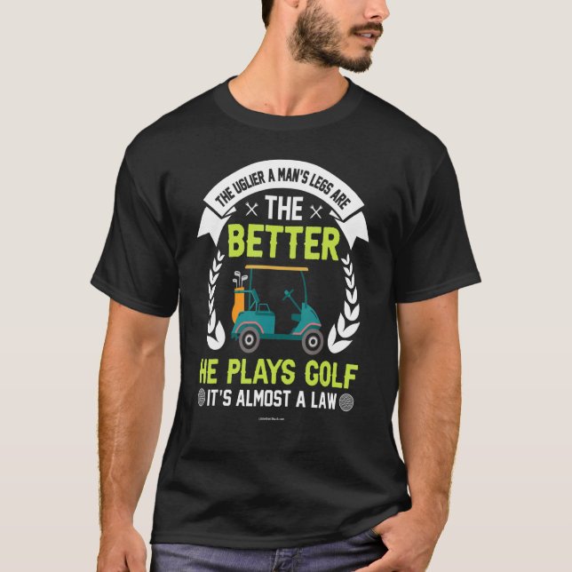 Golf Uglier Legs Better Golf T-Shirt (Front)