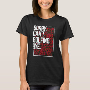 Golfer Humour Sorry Can’t Golfing Bye Golf T-Shirt