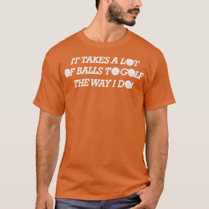 Golfer It takes a lot of balls to golf the way I d T-Shirt