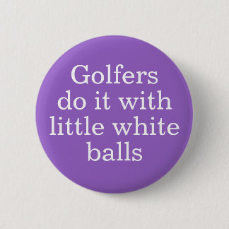 Golfers do it with little white balls 6 cm round badge