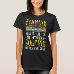 Golfing Solves Thes Rest Of My Problems Fishing Ho T-Shirt