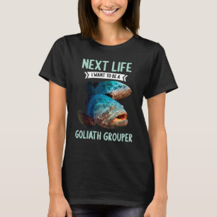 Goliath Groupers Next Life i want to be a Goliath  T-Shirt
