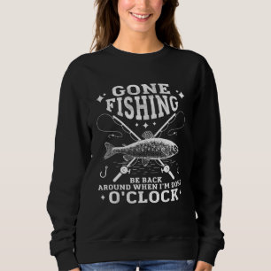 Gone FISHING Be Back Around When I m Done O CLOCK Sweatshirt