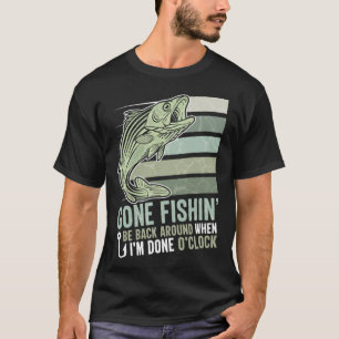 Gone Fishing Be Back Around When I m Done O clock T-Shirt