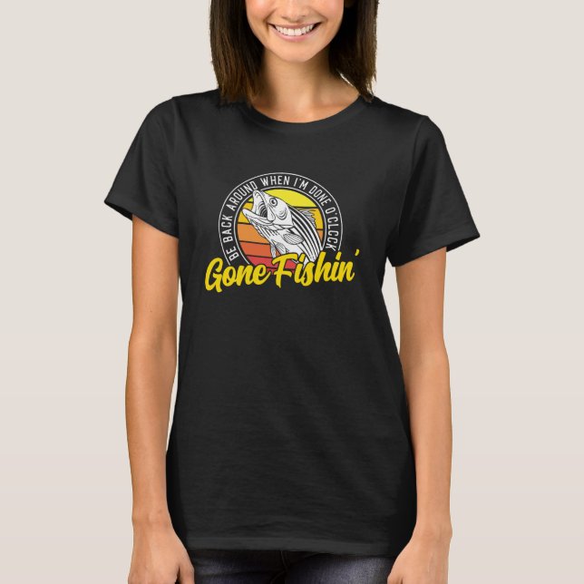 Gone Fishing Be Back Around When I m Done O clock  T-Shirt (Front)