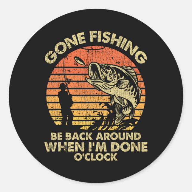 Gone Fishing Be Back Around When I'm Done O'clock  Classic Round Sticker (Front)