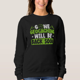 Gone Geocaching Will Be Back Soon Geocacher Cache Sweatshirt