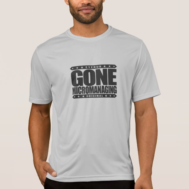 GONE MICROMANAGING - A Feared, Control Freak Boss T-Shirt (Front)