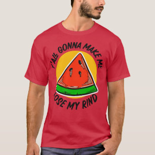 Gonna Make Me Lose My Rind Funny Watermelon 1 T-Shirt