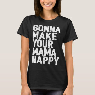 Gonna Make Your Mama Happy Sarcastic Idea T-Shirt