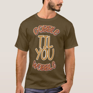 Gooble Til You Wobble Thanksgiving Turkey Funny Fe T-Shirt