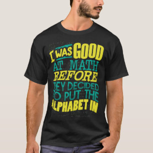 Good At Math Before They Decided Put The Alphabet T-Shirt